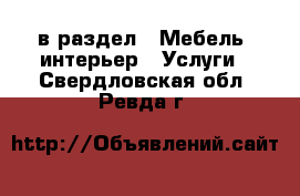  в раздел : Мебель, интерьер » Услуги . Свердловская обл.,Ревда г.